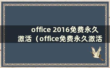 office 2016免费永久激活（office免费永久激活码2016）
